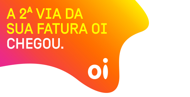 A 2ª VIA DA
SUA FATURA OI CHEGOU.